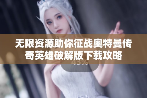 无限资源助你征战奥特曼传奇英雄破解版下载攻略