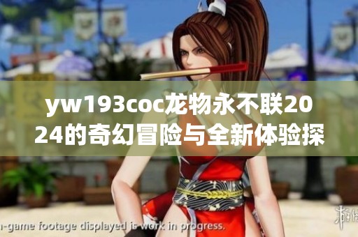 yw193coc龙物永不联2024的奇幻冒险与全新体验探索