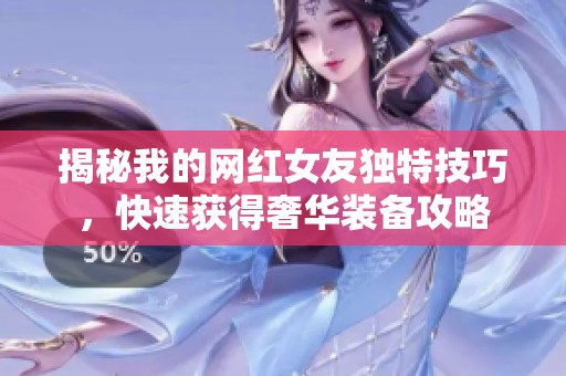 揭秘我的网红女友独特技巧，快速获得奢华装备攻略