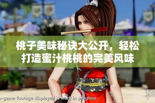 桃子美味秘诀大公开，轻松打造蜜汁桃桃的完美风味