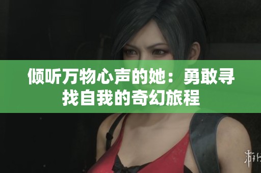 倾听万物心声的她：勇敢寻找自我的奇幻旅程