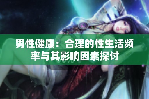 男性健康：合理的性生活频率与其影响因素探讨