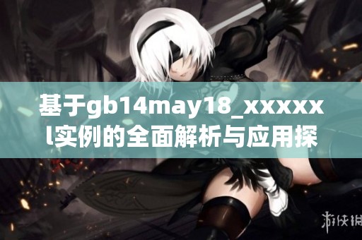 基于gb14may18_xxxxxl实例的全面解析与应用探讨