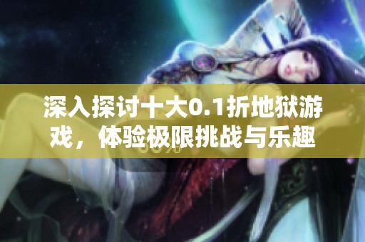 深入探讨十大0.1折地狱游戏，体验极限挑战与乐趣