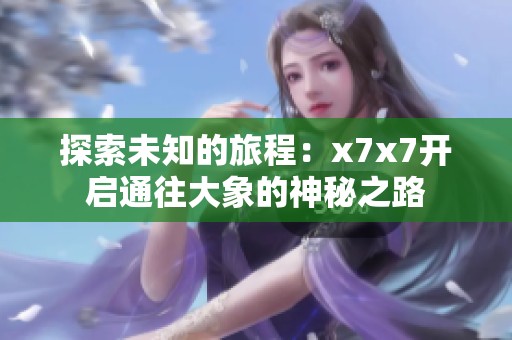 探索未知的旅程：x7x7开启通往大象的神秘之路