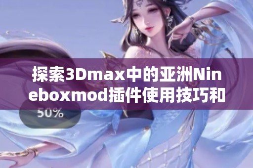 探索3Dmax中的亚洲Nineboxmod插件使用技巧和应用效果