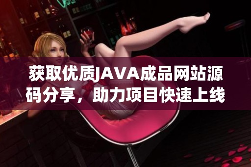 获取优质JAVA成品网站源码分享，助力项目快速上线