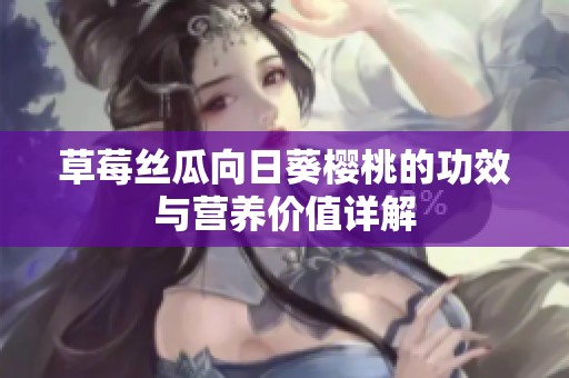 草莓丝瓜向日葵樱桃的功效与营养价值详解