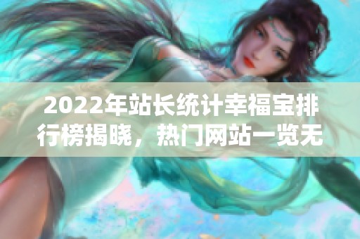 2022年站长统计幸福宝排行榜揭晓，热门网站一览无余