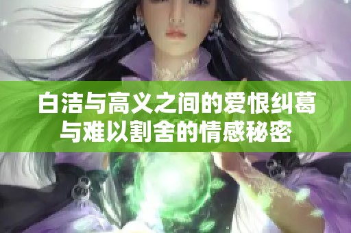白洁与高义之间的爱恨纠葛与难以割舍的情感秘密