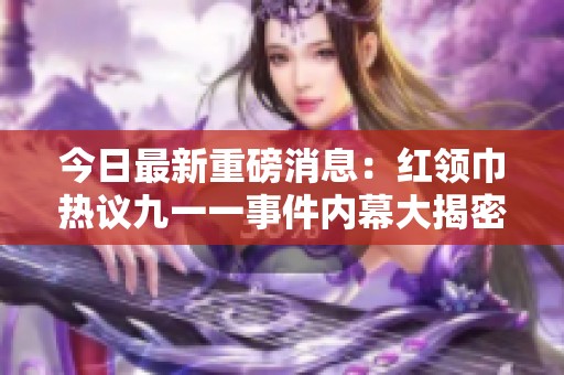 今日最新重磅消息：红领巾热议九一一事件内幕大揭密