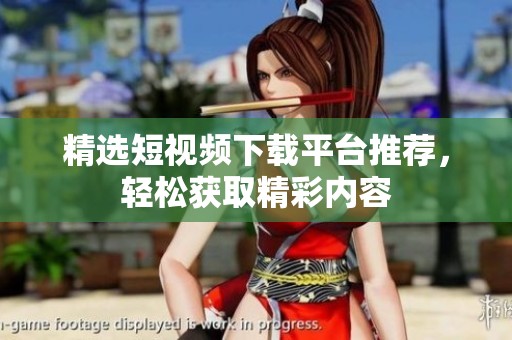 精选短视频下载平台推荐，轻松获取精彩内容