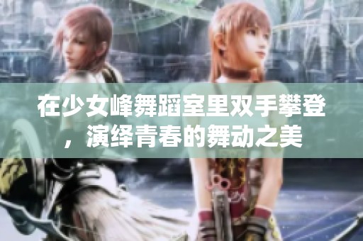 在少女峰舞蹈室里双手攀登，演绎青春的舞动之美