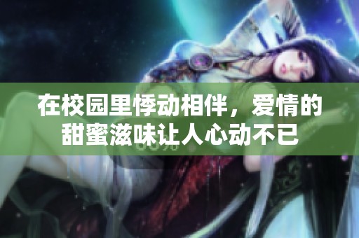 在校园里悸动相伴，爱情的甜蜜滋味让人心动不已