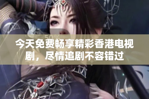今天免费畅享精彩香港电视剧，尽情追剧不容错过