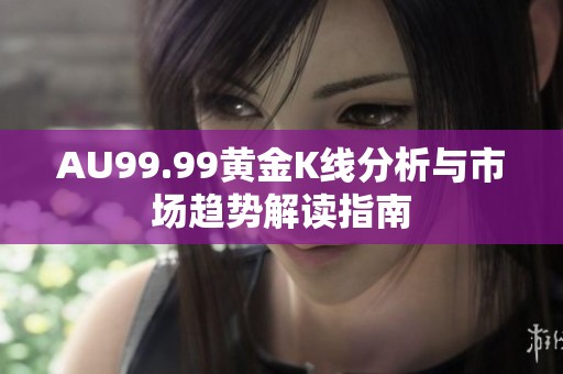 AU99.99黄金K线分析与市场趋势解读指南