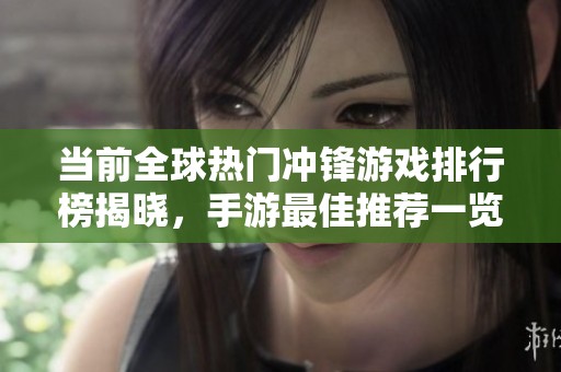 当前全球热门冲锋游戏排行榜揭晓，手游最佳推荐一览