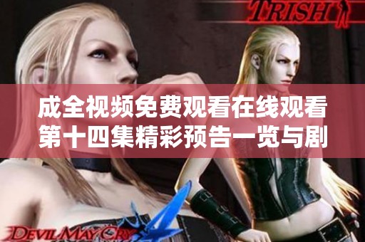 成全视频免费观看在线观看第十四集精彩预告一览与剧情揭秘