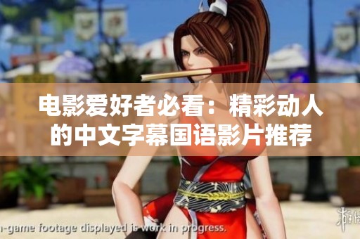 电影爱好者必看：精彩动人的中文字幕国语影片推荐