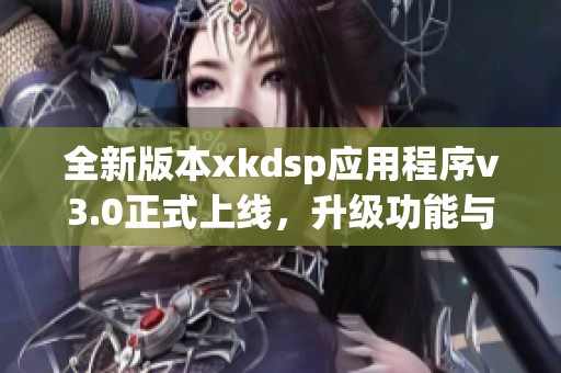 全新版本xkdsp应用程序v3.0正式上线，升级功能与体验优化