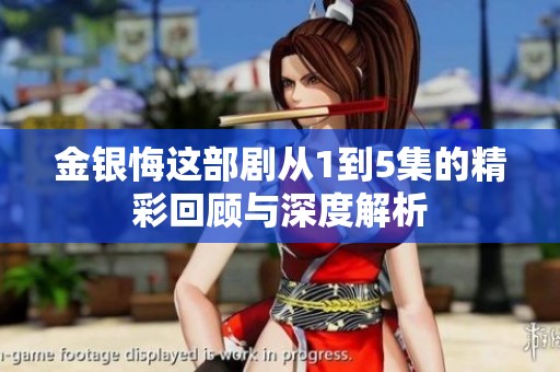 金银悔这部剧从1到5集的精彩回顾与深度解析