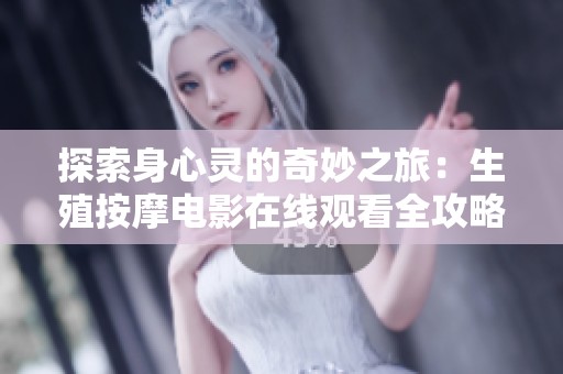 探索身心灵的奇妙之旅：生殖按摩电影在线观看全攻略
