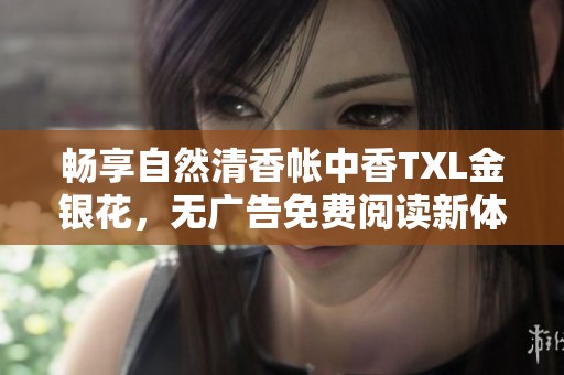 畅享自然清香帐中香TXL金银花，无广告免费阅读新体验