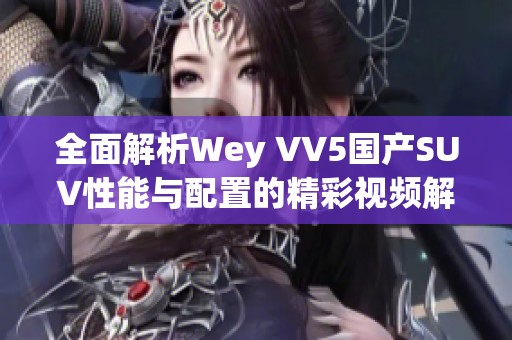 全面解析Wey VV5国产SUV性能与配置的精彩视频解读