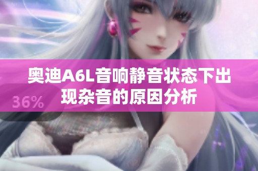 奥迪A6L音响静音状态下出现杂音的原因分析