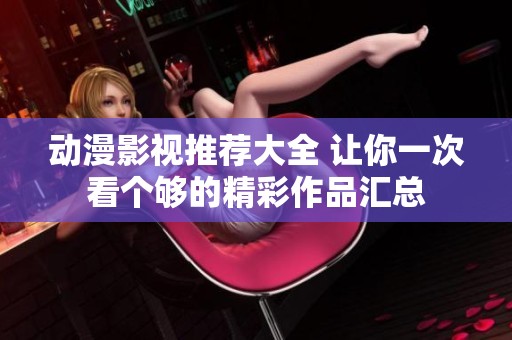 动漫影视推荐大全 让你一次看个够的精彩作品汇总