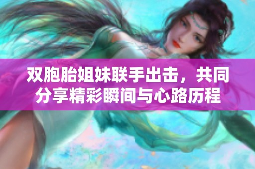 双胞胎姐妹联手出击，共同分享精彩瞬间与心路历程