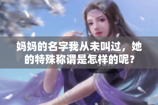 妈妈的名字我从未叫过，她的特殊称谓是怎样的呢？