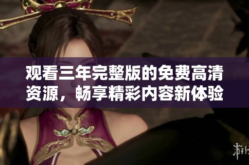 观看三年完整版的免费高清资源，畅享精彩内容新体验