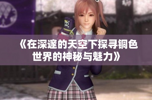 《在深邃的天空下探寻铜色世界的神秘与魅力》