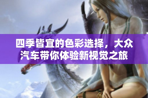 四季皆宜的色彩选择，大众汽车带你体验新视觉之旅