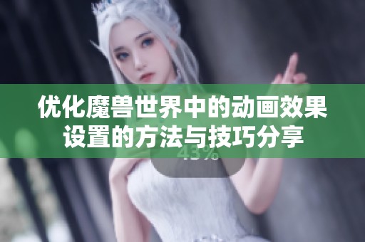 优化魔兽世界中的动画效果设置的方法与技巧分享