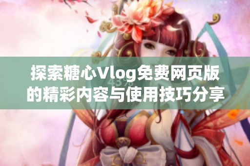 探索糖心Vlog免费网页版的精彩内容与使用技巧分享