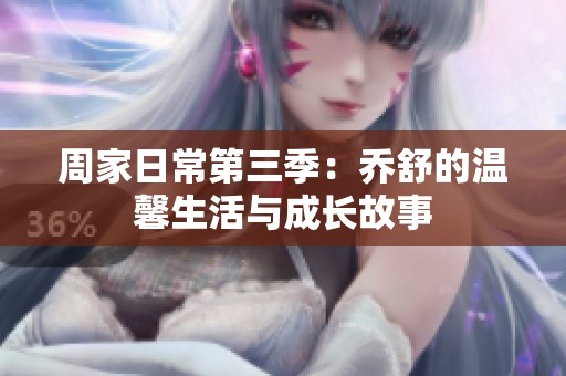 周家日常第三季：乔舒的温馨生活与成长故事
