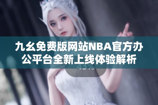 九幺免费版网站NBA官方办公平台全新上线体验解析