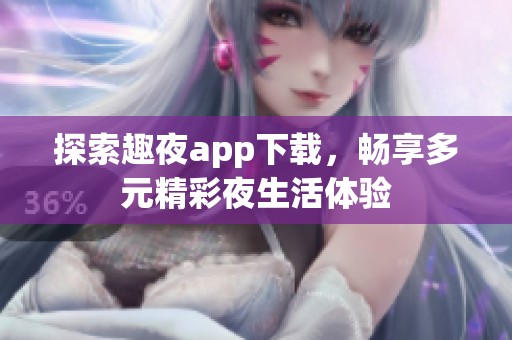 探索趣夜app下载，畅享多元精彩夜生活体验