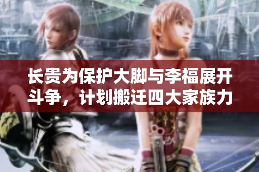 长贵为保护大脚与李福展开斗争，计划搬迁四大家族力量相抗衡