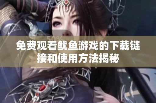 免费观看鱿鱼游戏的下载链接和使用方法揭秘