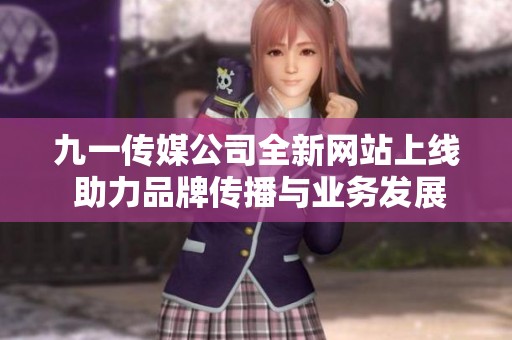 九一传媒公司全新网站上线 助力品牌传播与业务发展