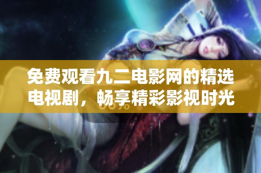 免费观看九二电影网的精选电视剧，畅享精彩影视时光