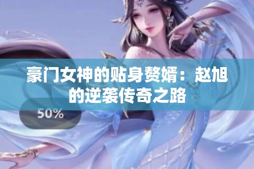 豪门女神的贴身赘婿：赵旭的逆袭传奇之路