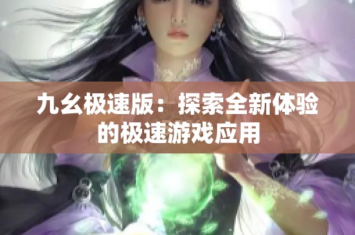 九幺极速版：探索全新体验的极速游戏应用