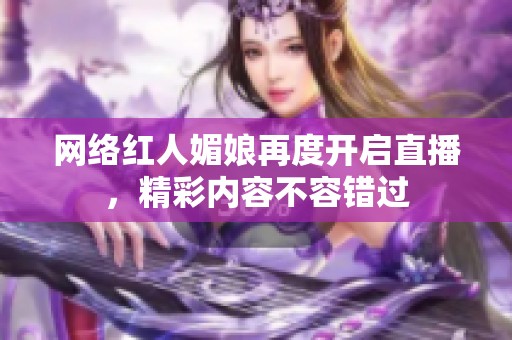 网络红人媚娘再度开启直播，精彩内容不容错过