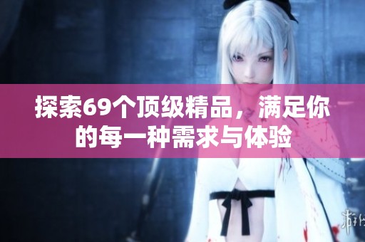 探索69个顶级精品，满足你的每一种需求与体验