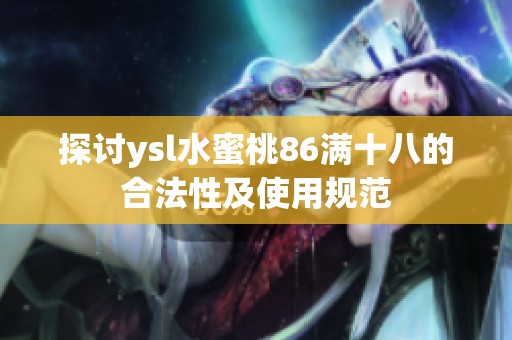 探讨ysl水蜜桃86满十八的合法性及使用规范