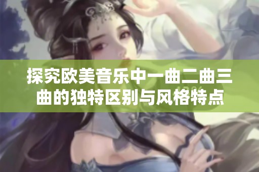 探究欧美音乐中一曲二曲三曲的独特区别与风格特点
